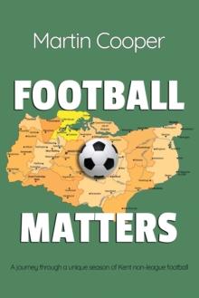 Football Matters : A journey through a unique season of Kent non-league football