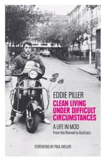 Clean Living Under Difficult Circumstances : A Life In Mod - From the Revival to Acid Jazz