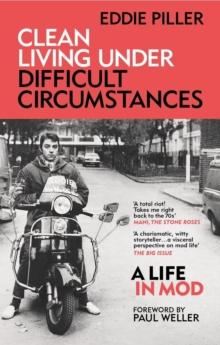 Clean Living Under Difficult Circumstances : A Life In Mod  From the Revival to Acid Jazz