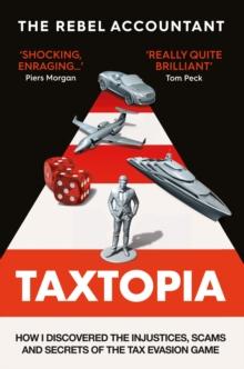 TAXTOPIA : How I Discovered the Injustices, Scams and Guilty Secrets of the Tax Evasion Game