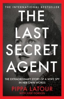 The Last Secret Agent : The Extraordinary Story of a WW2 Spy in Her Own Words