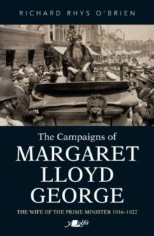 Campaigns of Margaret Lloyd George, The - The Wife of the Prime Minister 1916-1922 : The Wife of the Prime Minister 1916-1922