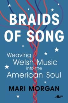 Braids of Song : Weaving Welsh Music into the American Soul