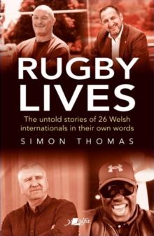 Rugby Lives : The Stories of 26 Welsh Internationals in Their Own Words