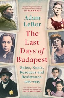 The Last Days of Budapest : Spies, Nazis, Rescuers and Resistance, 19401945