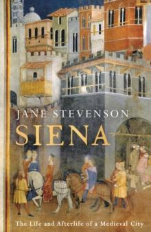 Siena : The Life and Afterlife of a Medieval City