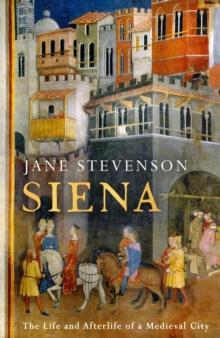 Siena : The Life and Afterlife of a Medieval City