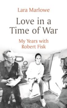 Love in a Time of War : My Years with Robert Fisk