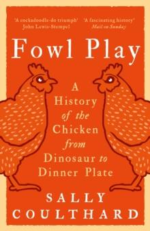 Fowl Play : A History of the Chicken from Dinosaur to Dinner Plate