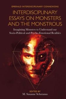 Interdisciplinary Essays on Monsters and the Monstrous : Imagining Monsters to Understand our Socio-Political and Psycho-Emotional Realities