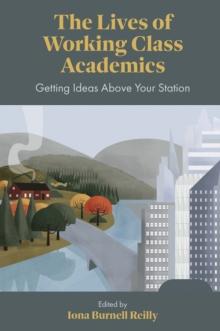 The Lives of Working Class Academics : Getting Ideas Above your Station