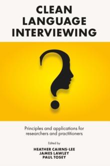 Clean Language Interviewing : Principles and Applications for Researchers and Practitioners