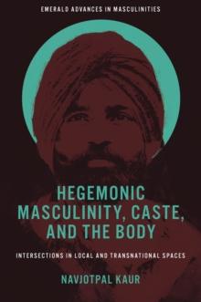 Hegemonic Masculinity, Caste, and the Body : Intersections in Local and Transnational Spaces