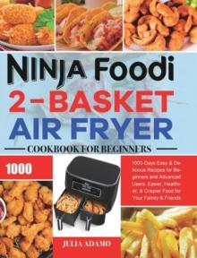 Ninja Foodi 2-Basket Air Fryer Cookbook for Beginners : 1000-Days Easy & Delicious Recipes for Beginners and Advanced Users. Easier, Healthier, & Crispier Food for Your Family & Friends