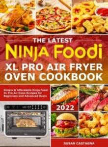 The Latest Ninja Foodi XL Pro Air Fryer Oven Cookbook : Simple & Affordable Ninja Foodi XL Pro Air Oven Recipes for Beginners and Advanced Users