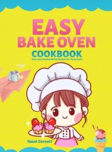 Easy Bake Oven Cookbook : Easy and Amazing Baking Recipes for Young Chefs