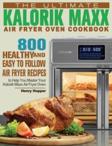 The Ultimate Kalorik Maxx Air Fryer Oven Cookbook : 800 Healthy, and Easy to Follow Air Fryer Recipes to Help You Master Your Kalorik Maxx Air Fryer Oven