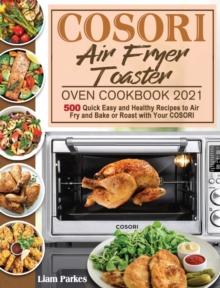 COSORI Air Fryer Toaster Oven Cookbook 2021 : 500 Quick Easy and Healthy Recipes to Air Fry and Bake or Roast with Your COSORI