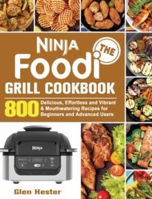 The Ninja Foodi Grill Cookbook : 800 Delicious, Effortless and Vibrant & Mouthwatering Recipes for Beginners and Advanced Users