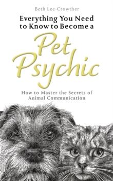 Everything You Need to Know to Become a Pet Psychic : How to Master the Secrets of Animal Communication