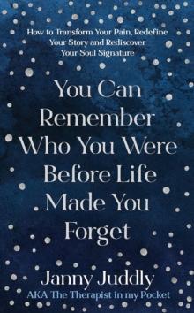 You Can Remember Who You Were Before Life Made You Forget : How to Transform Your Pain, Redefine Your Story and Rediscover Your Soul Signature