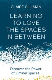 Learning to Love the Spaces in Between : Discover the Power of Liminal Spaces