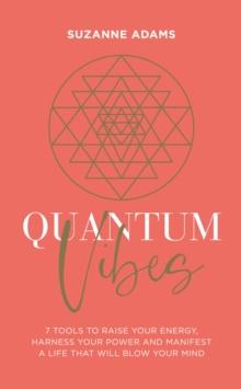 Quantum Vibes : 7 Tools to Raise Your Energy, Harness Your Power and Manifest a Life that Will Blow Your Mind