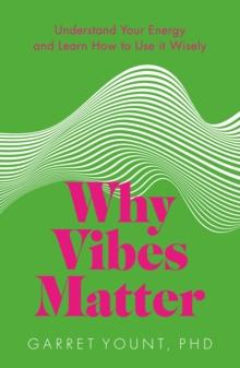 Why Vibes Matter : Understand Your Energy and Learn How to Use it Wisely