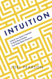 Intuition : Unlock Your Brain's Potential to Build Real Intuition and Make Better Decisions