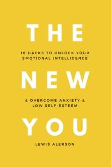 The New You : 10 Hacks To Unlock Your Emotional Intelligence & Overcome Anxiety & Low Self-Esteem