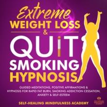 Extreme Weight Loss & Quit Smoking hypnosis (2 In 1) : Guided Meditations, Positive Affirmations & Hypnosis For Rapid Fat Burn, Smoking Addiction Cessation, Anxiety & Self-Esteem