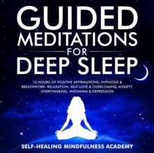 Guided Meditations For Deep Sleep : 10 Hours Of Positive Affirmations, Hypnosis& Breathwork- Relaxation, Self-Love & Overcoming Anxiety, Overthinking, Insomnia& Depression