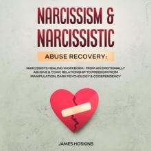 Narcissism & Narcissistic Abuse Recovery : Narcissists Healing Workbook- From An Emotionally Abusive & Toxic Relationship To Freedom From Manipulation, Dark Psychology& Codependency