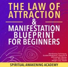 The Law Of Attraction & Manifestation Blueprint For Beginners : Manifesting Techniques, Guided Meditations, Hypnosis & Affirmations- Money, Love, Abundance, Weight Loss, Health