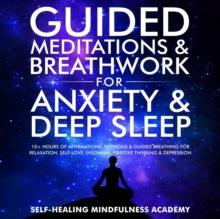 Guided Meditations & Breathwork For Anxiety & Deep Sleep : 10+ Hours Of Affirmations, Hypnosis & Guided Breathing For Relaxation, Self-Love, Insomnia, Positive Thinking & Depression