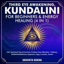 Third Eye Awakening, Kundalini For Beginners& Energy Healing (4 in 1) : 100+ Spiritual Tips& Practices To Raise Your Vibration- Chakras, Guided Meditations, Hypnosis, Yoga, Crystals, Tantra