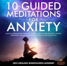 10 Guided Meditations For Anxiety : Positive Affirmations, Hypnosis, Scripts & Breathwork For Panic Attacks, Depression, Relaxation, Deep Sleep, Overthinking & Self-Love