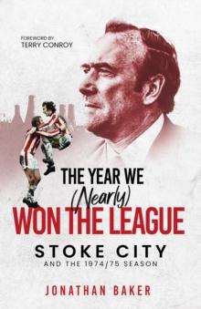 The Year We (Nearly) Won the League : Stoke City and the 1974/75 Season