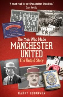 The Men Who Made Manchester United : The Untold Story