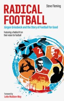 Radical Football : Jurgen Griesbeck and the Story of Football for Good