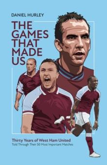 The Games That Made Us : Thirty Years of West Ham United