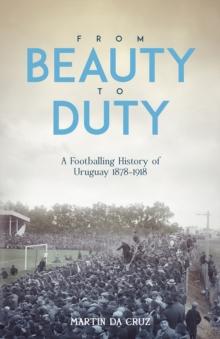 From Beauty to Duty : A Footballing History of Uruguay, 1878-1917