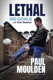 Lethal: 340 Goals in One Season : The Extraordinary Life of Paul Moulden