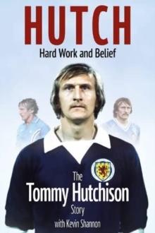 Hutch, Hard Work and Belief : The Tommy Hutchison Story