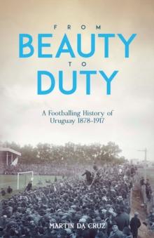 From Beauty to Duty : A Footballing History of Uruguay, 1878-1917