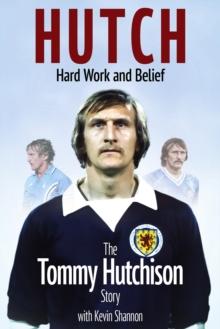 Hutch; Hard Work and Belief : The Tommy Hutchison Story