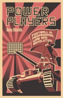 Power Players : Football in Propaganda, War and Revolution