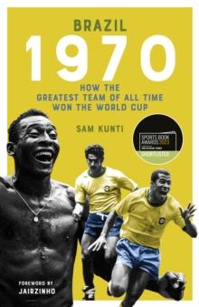 Brazil 1970 : How the Greatest Team of All Time Won the World Cup