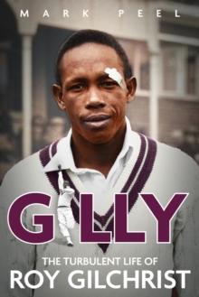 Gilly : The Turbulent Life of Roy Gilchrist