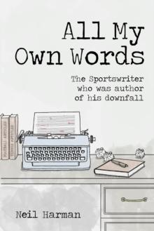 All My Own Words : The Sportswriter who was Author of his Own Downfall